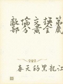 敌伦交换第11部分黄金岁月