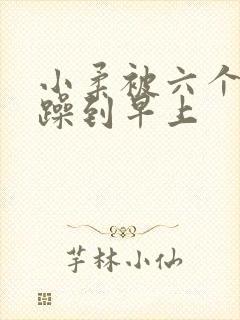 小柔被六个男人躁到早上