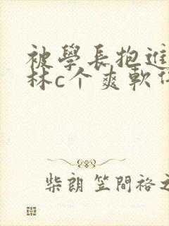 被学长抱进小树林c个爽软件