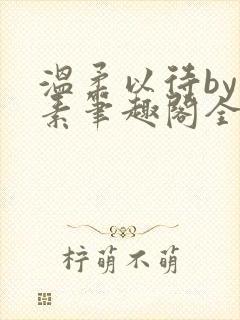 温柔以待by吃素笔趣阁全文免费阅读