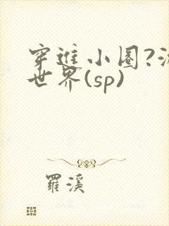 穿进小圈?游戏世界(sp)