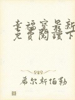 幸福宝最新章节免费阅读下载小说