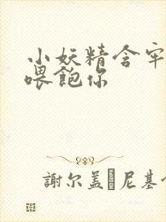 小妖精含牢了我喂饱你