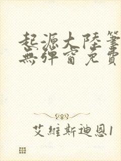 起源大陆笔趣阁无弹窗免费阅读