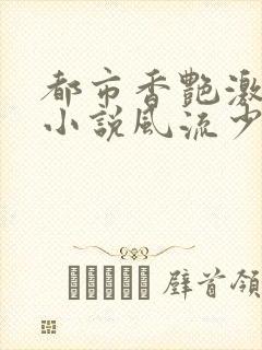 都市香艳激情肉小说风流少年小说