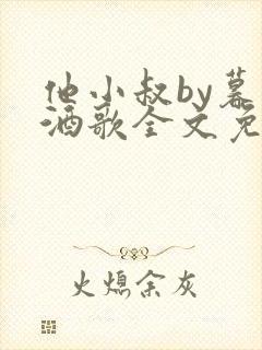 他小叔by暮色酒歌全文免费阅读