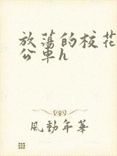 放荡的校花女友公车h