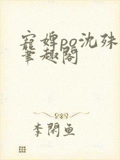 宠婢po沈殊辞笔趣阁