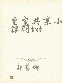 皇家共享小公主银羽txt