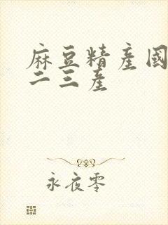 麻豆精产国品一二三产