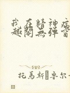 我在精神病院笔趣阁无弹窗