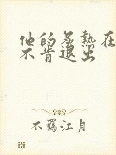 他的炙热在幽静不肯退出