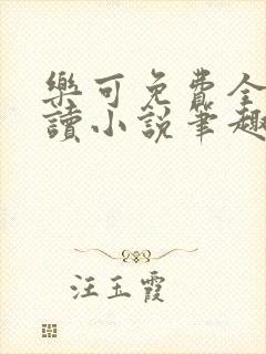 乐可免费全文阅读小说笔趣阁