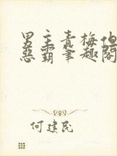 男主青梅但是个恶霸笔趣阁