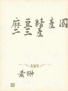 麻豆精产国品一二三产