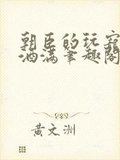 朝臣的玩宠深杯酒满笔趣阁