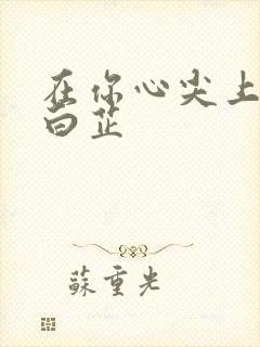 在你心尖上起舞白芷