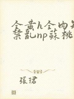 全黄h全肉短篇禁乱np苏桃