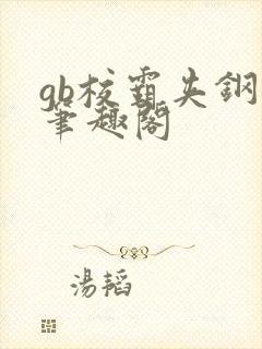 gb校霸夹钢笔笔趣阁