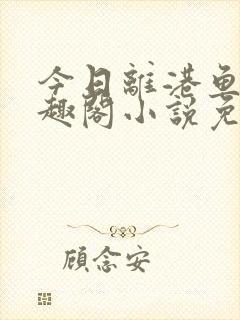 今日离港鱼宰笔趣阁小说免费阅读