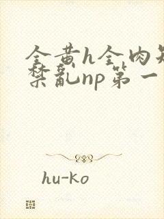 全黄h全肉短篇禁乱np第一次