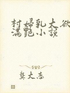 村妇乳大欲乡村满艳小说