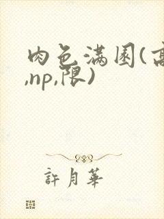 肉色满园(高h,np,限)