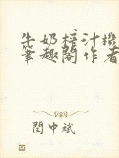 牛奶榨汁机po笔趣阁作者臣年