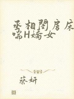 丞相闺房床榻粗喘H娇女