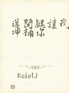 迈开腿让我的坤坤桶你