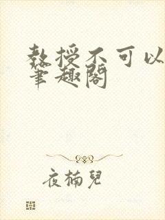 教授不可以by笔趣阁