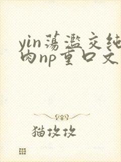 yin荡滥交纯肉np重口文