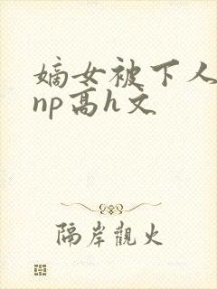 嫡女被下人凌虐np高h文