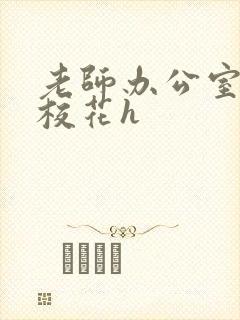 老师办公室狂肉校花h