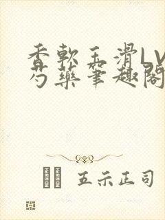 香软玉滑LVL芍药笔趣阁