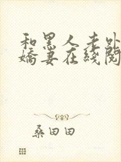 和黑人老外交换娇妻在线阅读