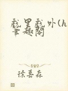 戏里戏外(h)笔趣阁