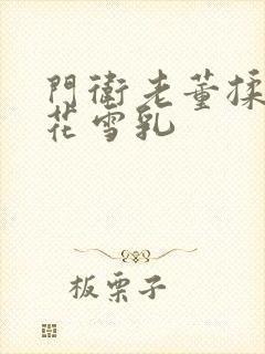 门卫老董揉捏校花雪乳