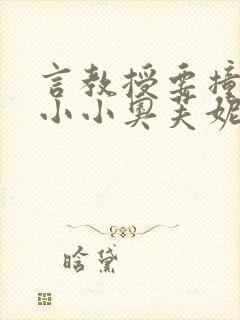 言教授要撞坏了小小奥芙妮写