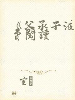 《父承子液》免费阅读