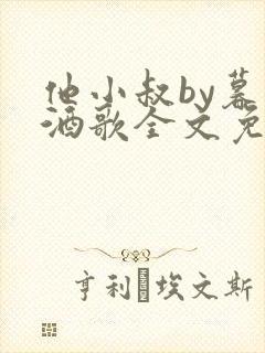 他小叔by暮色酒歌全文免费阅读
