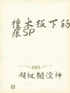 檀木板下的翘红痕SP