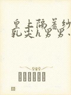 皇上隔着纱衣含乳尖h男男小说