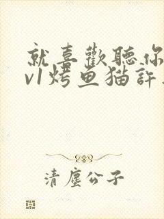 就喜欢听你叫1v1烤鱼猫许薇