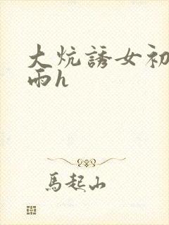 大炕诱女初尝云雨h