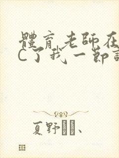 体育老师在单杠C了我一节课网