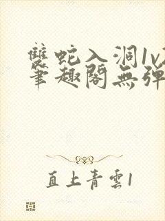 双蛇入洞1v2笔趣阁无弹窗