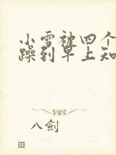 小雪被四个男人躁到早上知乎