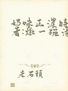 奶味正浓时 作者:炖一碗汤