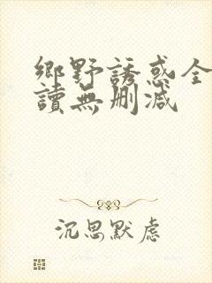 乡野诱惑全文阅读无删减